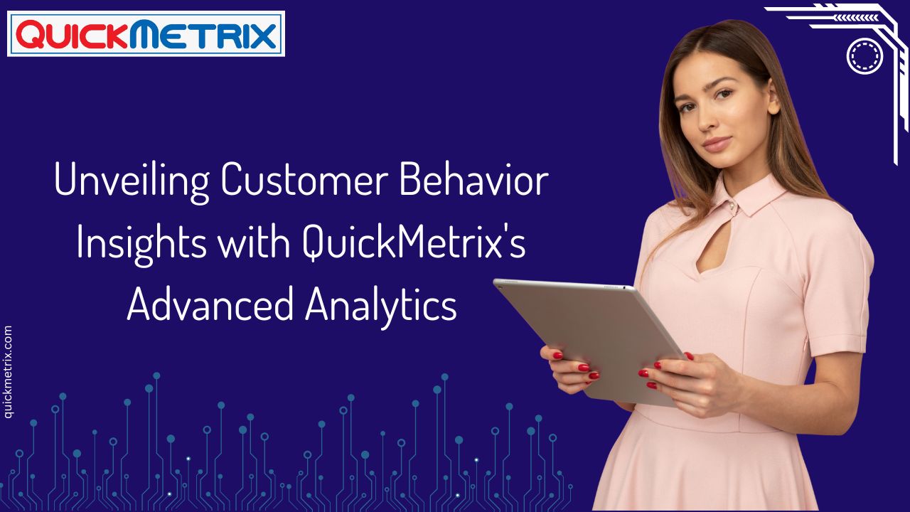 Unveiling Customer Behavior Insights with QuickMetrix Advanced Analytics 